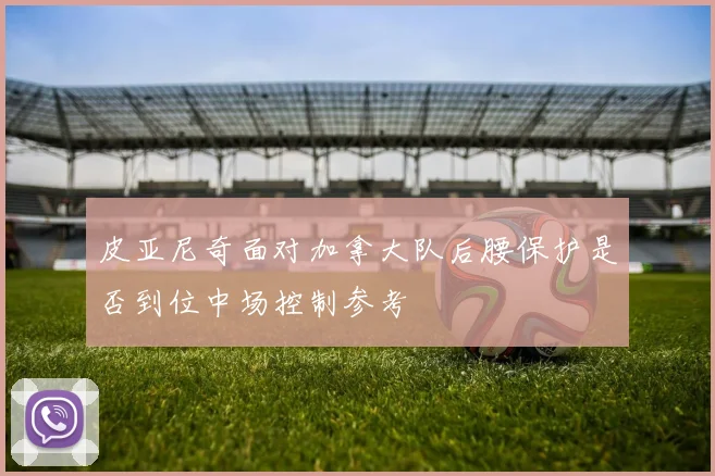 皮亚尼奇面对加拿大队后腰保护是否到位中场控制参考