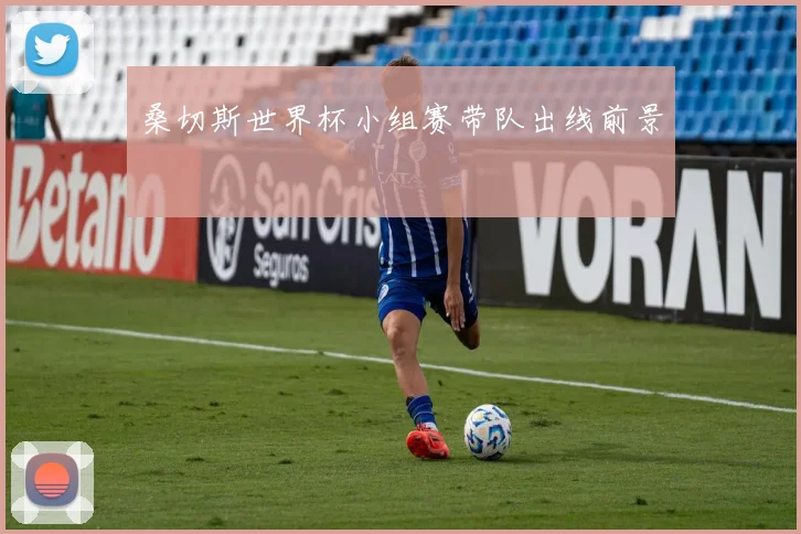 桑切斯世界杯小组赛带队出线前景