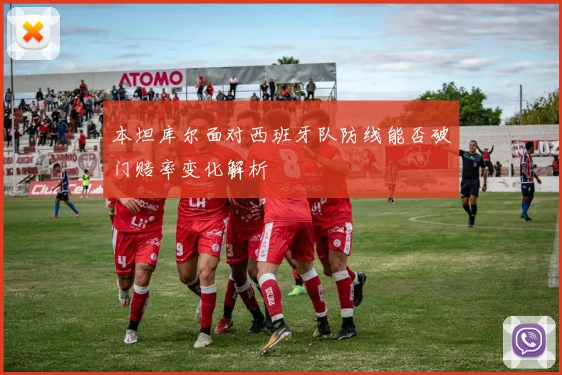 本坦库尔面对西班牙队防线能否破门赔率变化解析