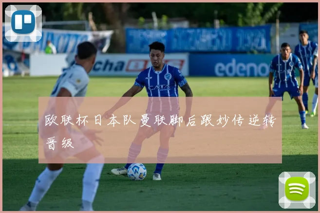 欧联杯日本队曼联脚后跟妙传逆转晋级