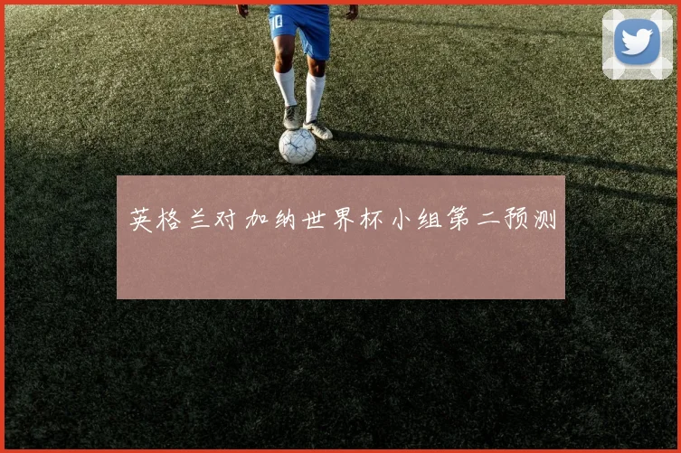 英格兰对加纳世界杯小组第二预测