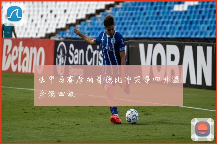 法甲马赛摩纳哥德比冲突争四升温全场回放