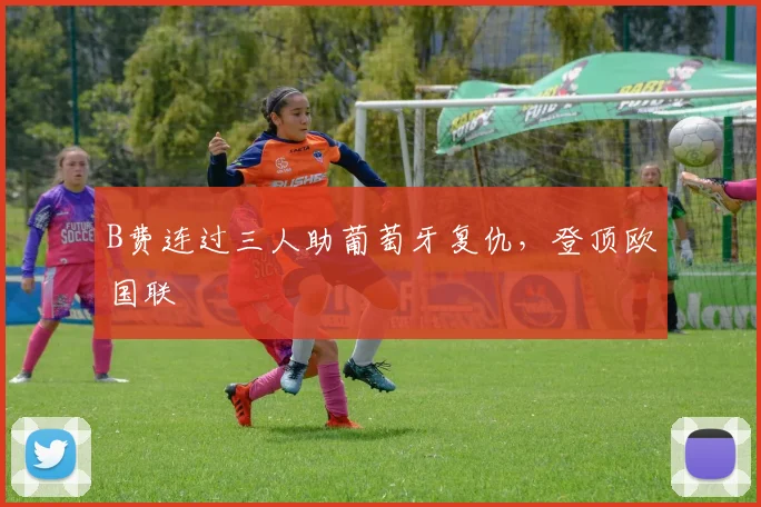 B费连过三人助葡萄牙复仇，登顶欧国联