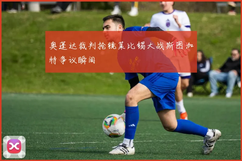 奥蓬达裁判抢镜莱比锡大战斯图加特争议瞬间