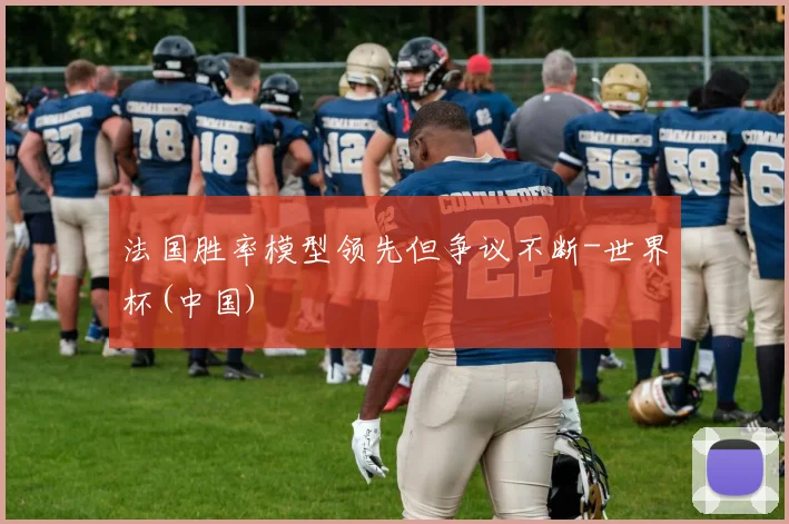 法国胜率模型领先但争议不断-世界杯(中国)