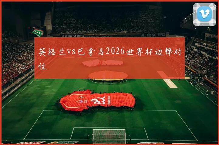 英格兰vs巴拿马2026世界杯边锋对位