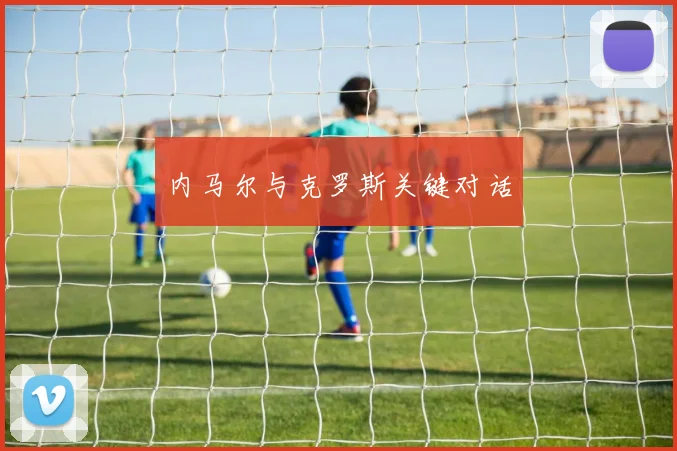 内马尔与克罗斯关键对话