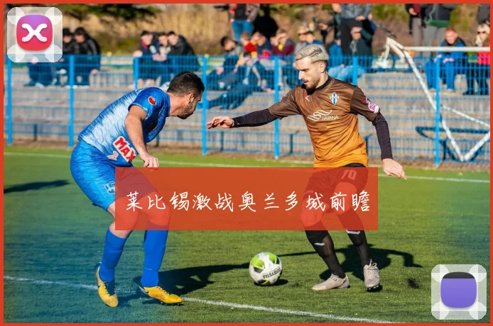 莱比锡激战奥兰多城前瞻