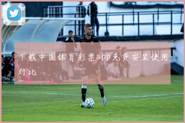 下载中国体育彩票app免费安装使用对比