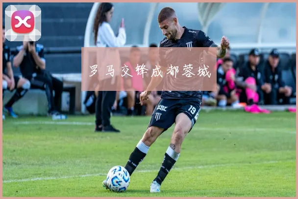 罗马交锋成都蓉城