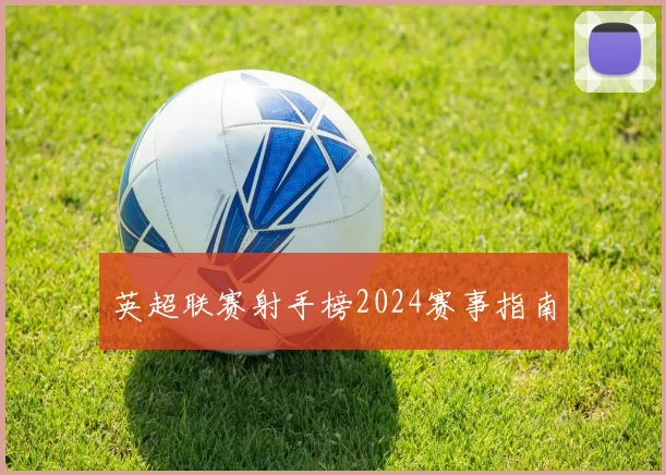 英超联赛射手榜2024赛事指南