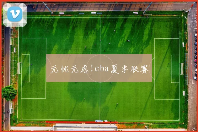 无忧无虑!cba夏季联赛