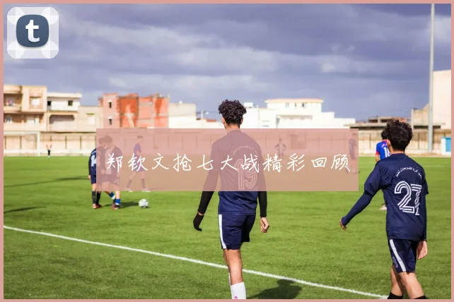 郑钦文抢七大战精彩回顾