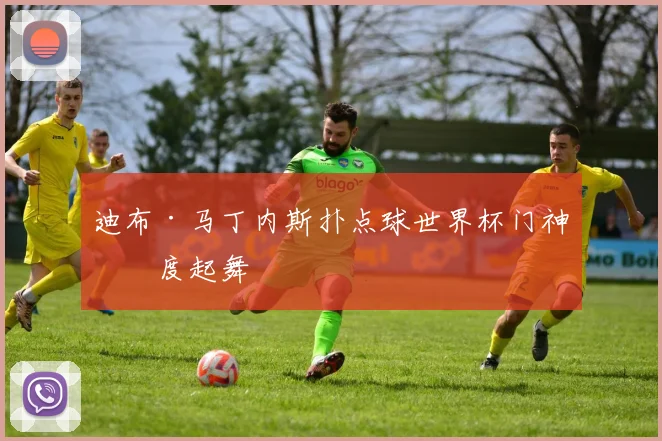 迪布·马丁内斯扑点球世界杯门神再度起舞