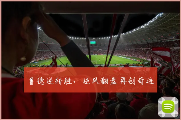 鲁德逆转胜，逆风翻盘再创奇迹