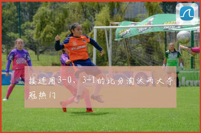 接连用3-0、3-1的比分淘汰两大夺冠热门