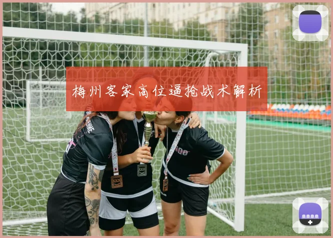 梅州客家高位逼抢战术解析