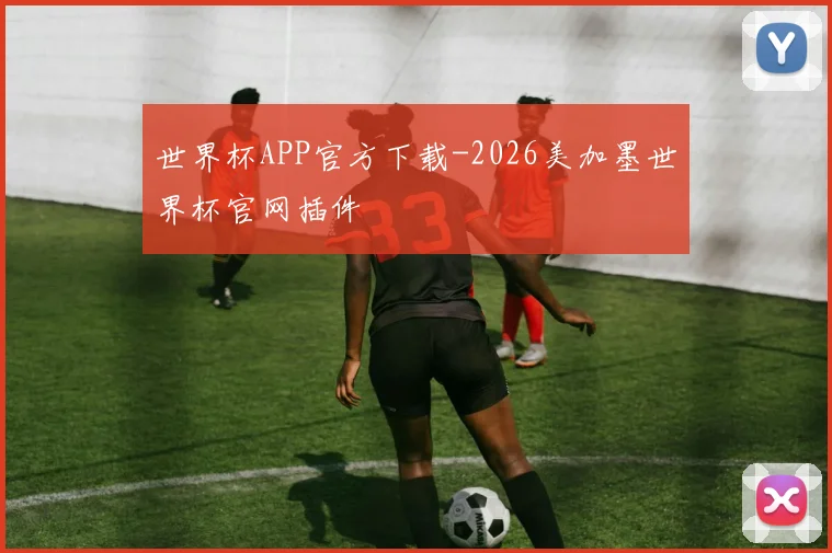 世界杯APP官方下载-2026美加墨世界杯官网插件