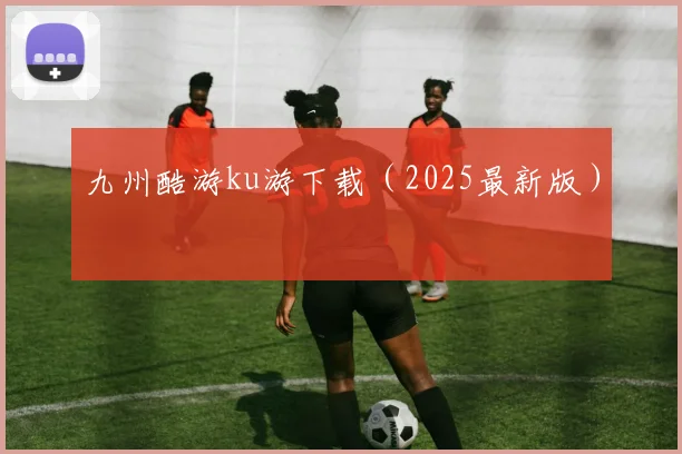 九州酷游ku游下载（2025最新版）