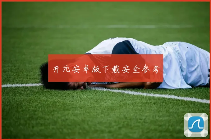 开元安卓版下载安全参考