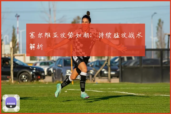 塞尔维亚攻势如潮：持续猛攻战术解析