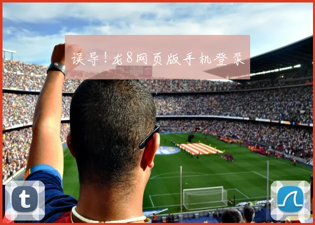 误导!龙8网页版手机登录