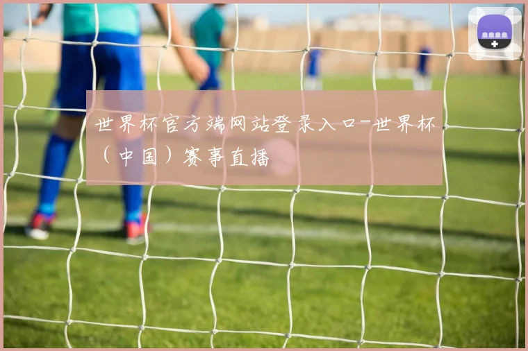 世界杯官方端网站登录入口-世界杯（中国）赛事直播