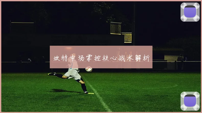坎特中场掌控核心战术解析