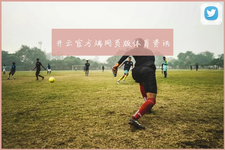 开云官方端网页版体育资讯