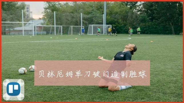 贝林厄姆单刀破门造制胜球