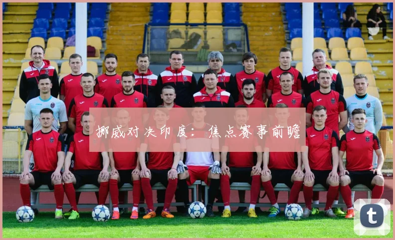 挪威对决印度：焦点赛事前瞻