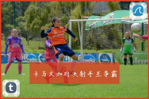 卡马文加对决射手王争霸