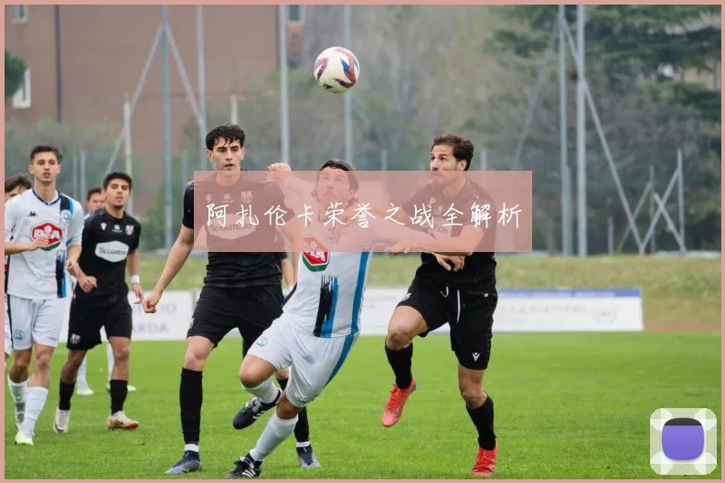 阿扎伦卡荣誉之战全解析