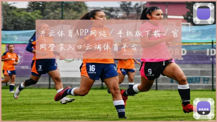 开云体育APP网站／手机版下载／官网登录入口云端体育平台