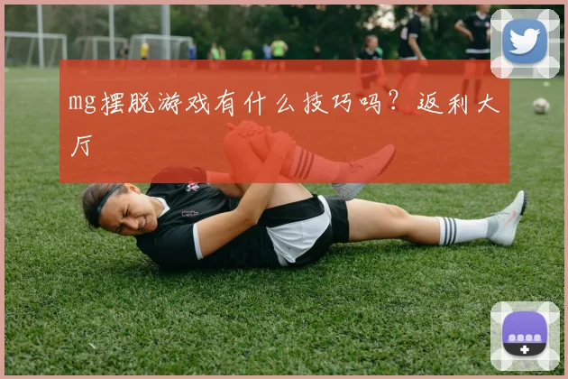 mg摆脱游戏有什么技巧吗？返利大厅