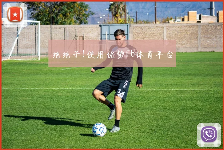绝绝子!使用优势fb体育平台