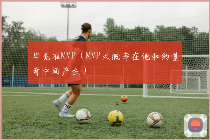 毕竟准MVP（MVP大概率在他和约基奇中间产生）