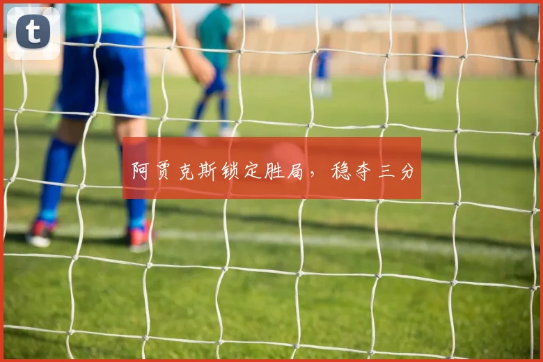 阿贾克斯锁定胜局，稳夺三分