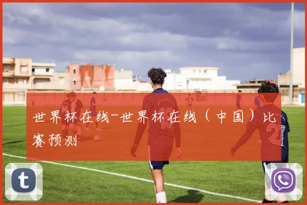 世界杯在线-世界杯在线（中国）比赛预测