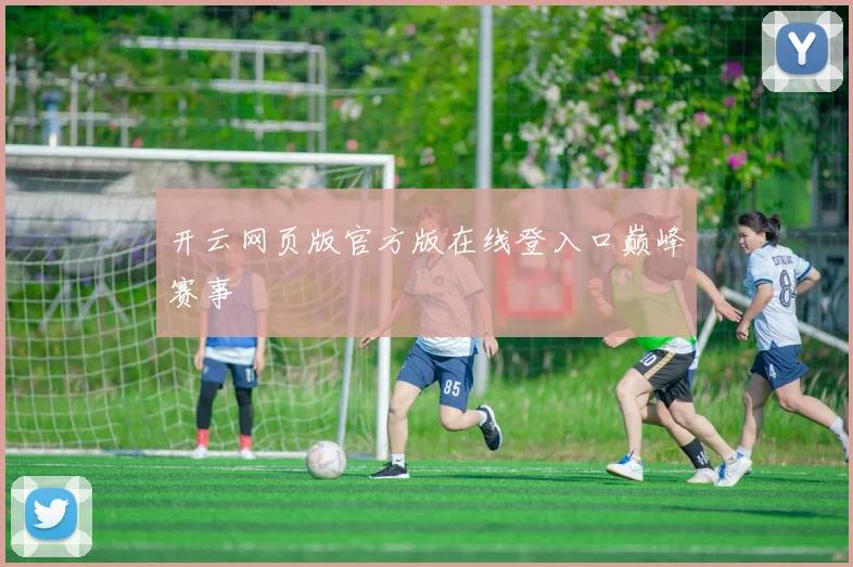 开云网页版官方版在线登入口巅峰赛事