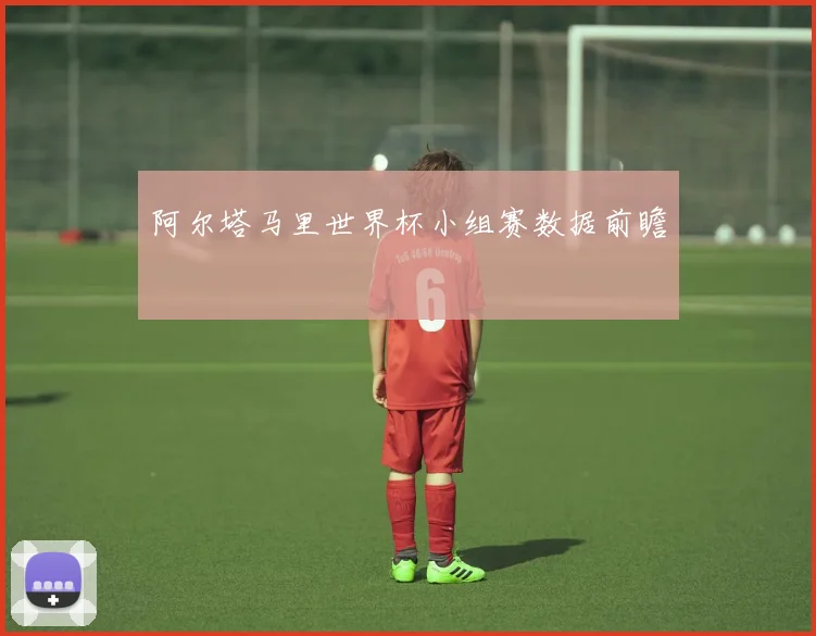 阿尔塔马里世界杯小组赛数据前瞻