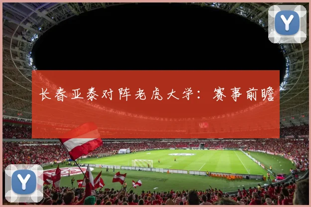 长春亚泰对阵老虎大学：赛事前瞻