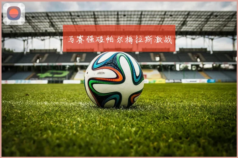 马赛强碰帕尔梅拉斯激战