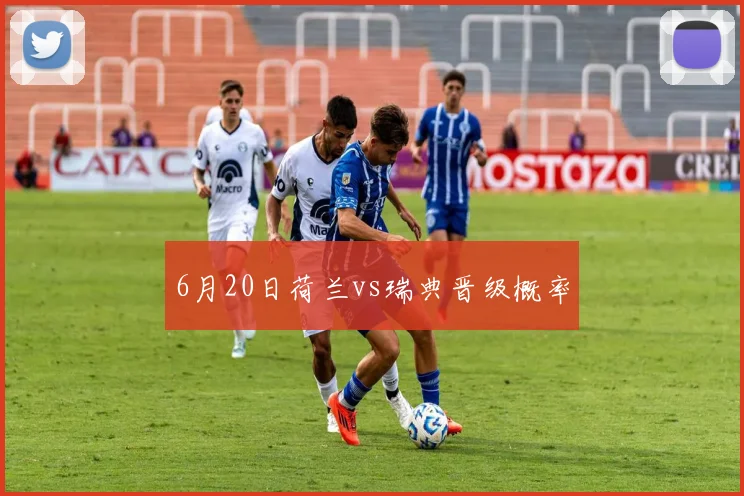 6月20日荷兰vs瑞典晋级概率