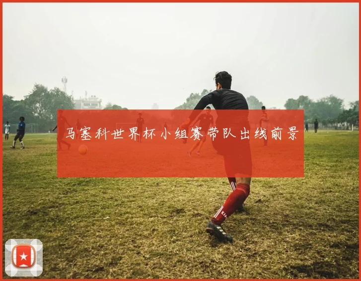 马塞科世界杯小组赛带队出线前景