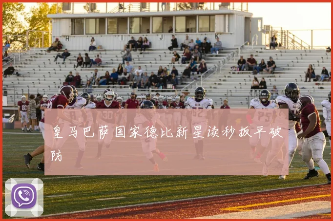 皇马巴萨国家德比新星读秒扳平破防