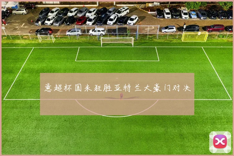 意超杯国米狂胜亚特兰大豪门对决