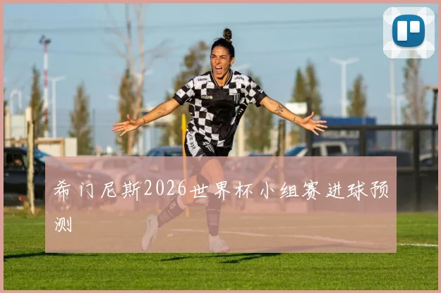 希门尼斯2026世界杯小组赛进球预测