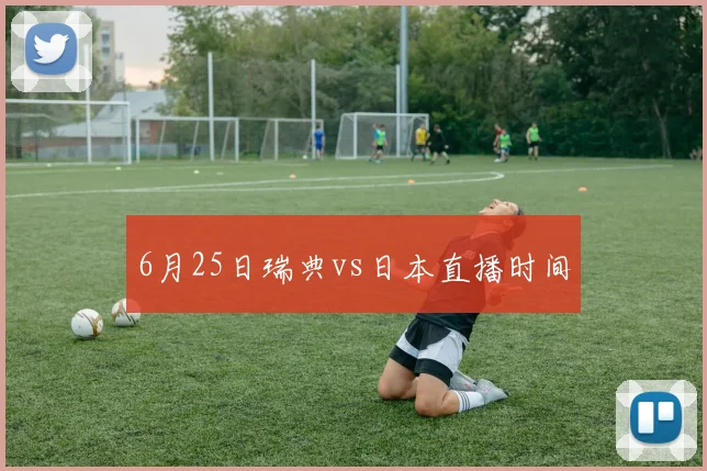 6月25日瑞典vs日本直播时间
