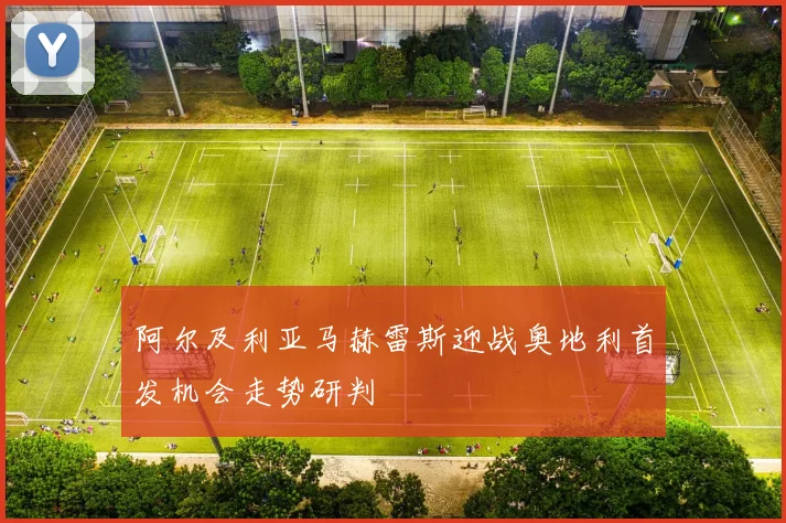 阿尔及利亚马赫雷斯迎战奥地利首发机会走势研判
